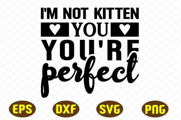 I’m Not Kitten You You’re Perfect Graphics